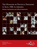 The Massacre of Political Prisoners in Iran, 1988: An Addendum: Witness Testimonies and Official Statements 0984405437 Book Cover