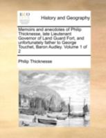 Memoirs and anecdotes of Philip Thicknesse, late Lieutenant Governor of Land Guard Fort, and unfortunately father to George Touchet, Baron Audley. Volume 1 of 2 1170511473 Book Cover