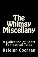 The Whimsy Miscellany: A Collection of Short Fantastical Tales 153687096X Book Cover