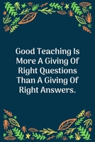 Good Teaching Is More A Giving Of Right Questions Than A Giving Of Right Answers: 100 Pages 6'' x 9'' Lined Writing Paper Perfect Gift For Teacher 1707853967 Book Cover