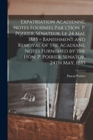 Expatriation acadienne, notes fournies par l'Hon. P. Poirier, s�nateur, le 24 mai, 1885 = Banishment and removal of the Acadians, notes furnished by the Hon. P. Poirier, senator, 24th May, 1885 117554664X Book Cover