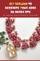 DIY Garland Ideas to Decorate Your Home On March 8th: DIY Garland Ideas to Dress Up Your Home: Easy Garland Ideas to Decorate On International Women's Day. B08XFJ8XM8 Book Cover