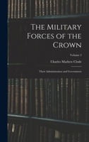 The Military Forces of the Crown: Their Administration and Government; Volume 2 1240148690 Book Cover