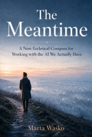 The Meantime: A Non-Technical Compass for Working with the AI We Actually Have B0HBG59W16 Book Cover