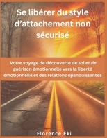 Se libérer du style d’attachement non sécurisé: Votre voyage de découverte de soi et de guérison émotionnelle vers la liberté émotionnelle et des relations épanouissantes (French Edition) B0F23VB5T4 Book Cover