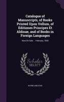 Catalogue of Manuscripts, of Books Printed Upon Vellum, of Editiones Principes Et Aldinae, and of Books in Foreign Languages: Now on Sale ... February, 1830 1142729079 Book Cover