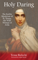 Holy Daring: The Earthy Mysticism of St. Teresa, the Wild Woman of Avila 1939681596 Book Cover