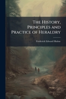 The History, Principles and Practice of Heraldry 1023896389 Book Cover