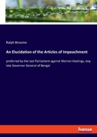 An Elucidation of the Articles of Impeachment: preferred by the last Parliament against Warren Hastings, esq. late Governor General of Bengal 1275108504 Book Cover
