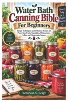 Water Bath Canning Bible For Beginners: Simple Techniques and Delicious Recipes for Preserving Fruits, Vegetables, Pickles, Jams, Jellies, and Homemade Sauces B0HKGLPJXC Book Cover
