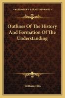 Outlines of the History and Formation of the Understanding, by the Author of 'Outlines of Social Economy'. 1430475463 Book Cover