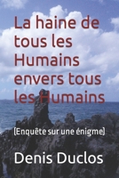 La haine de tous les Humains envers tous les Humains: (Enqu�te sur une �nigme) 109223019X Book Cover