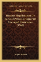 Historia Flagellantium De Recto Et Perverso Flagrorum Usu Apud Christianos (1700) 1104765004 Book Cover