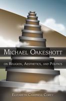 Michael Oakeshott on Religion, Aesthetics, And Politics (Eric Voegelin Institute Series in Political Philosophy) 0826265170 Book Cover
