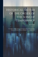 Historical Sketch of the Order of the Sons of Temperance: An Address Delivered at the Fortieth Annual Session of the National Division, Held at Halifax, N.S., in July,1884 1022246275 Book Cover