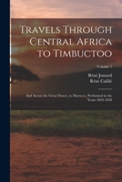 Travels Through Central Africa to Timbuctoo: And Across the Great Desert, to Morocco, Performed in the Years 1824-1828; Volume 1 1015749739 Book Cover