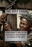 The Holy Chain: Christianity's Role In The systematic Enslavement of Africa by The West 9982294202 Book Cover