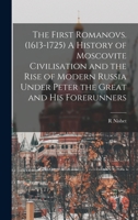The First Romanovs. (1613-1725): A History of Moscovite Civilisation and the Rise of Modern Russia under Peter the Great and His Forerunners 101607915X Book Cover