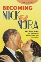 Becoming Nick and Nora: William Powell, Myrna Loy, and the Movies' Perfect Marriage 1493062859 Book Cover