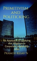 Primitivism and Politicking: An Approach to applying due diligence in corporate leadership roles B0DTHQXCZ5 Book Cover