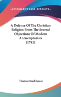 A Defense Of The Christian Religion From The Several Objections Of Modern Antiscripturists 1164523007 Book Cover