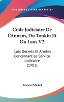 Code Judiciaire De L'Annam, Du Tonkin Et Du Laos V2: Lois Decrets Et Arretes Concernant Le Service Judiciaire (1901) 1166784665 Book Cover