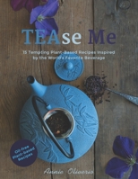 TEAse Me: 15 Tempting Plant-Based Recipes Inspired by the World's Favorite Beverage B08BWGPNFR Book Cover