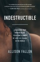 Indestructible: Leveraging Your Broken Heart to Become a Force of Love & Change in the World 1683509757 Book Cover