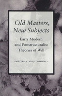 Old Masters, New Subjects: Early Modern and Poststructuralist Theories of Will 0804723869 Book Cover
