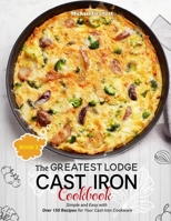 The Greatest Lodge Cast Iron Cookbook: Simple and Easy with Over 150 Recipes for Your Cast-Iron Cookware B08LN5KTZQ Book Cover
