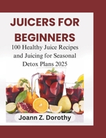 Juicers For Beginners: 100 Healthy Juice Recipes and Juicing for Seasonal Detox Plans 2025 B0DQJLVN1Z Book Cover