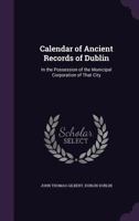 Calendar of Ancient Records of Dublin, in the Possession of the Municipal Corporation of That City 1145661416 Book Cover