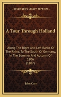 A Tour Through Holland: Along the Right and Left Banks of the Rhine, to the South of Germany, in the Summer and Autumn of 1806 1533290628 Book Cover