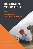 Document Your Fish - Fishing Log for the Avid Angler: Log All of Your Fishing Adventures, Places, and Amazing Catches 107257473X Book Cover
