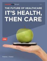 The Future of Healthcare: It's Health, Then Care 0578075989 Book Cover