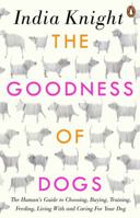 The Goodness of Dogs: The Human's Guide to Choosing, Buying, Training, Feeding, Living With and Caring For Your Dog 0241975492 Book Cover