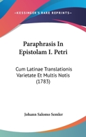 Paraphrasis In Epistolam I. Petri: Cum Latinae Translationis Varietate Et Multis Notis (1783) 1120335752 Book Cover