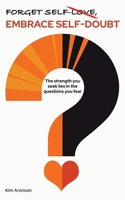 Forget Self-Love, Embrace Self-Doubt: The strength you seek lies in the questions you fear B0DSBWYDFN Book Cover