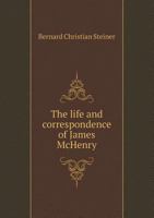 The life and correspondence of James McHenry, Secretary of War under Washington and Adams 1162937785 Book Cover