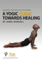 Trapped: The Way Out Is Within: A Yogic Guide Toward Healing B0BQ1YZMCF Book Cover