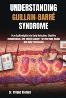 UNDERSTANDING GUILLAIN-BARRÉ SYNDROME: Practical Insights Into Early Detection, Effective Rehabilitation, And Holistic Support For Improved Health And Daily Functioning B0FRXKXVMW Book Cover