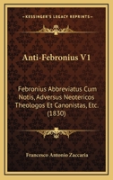 Anti-Febronius V1: Febronius Abbreviatus Cum Notis, Adversus Neotericos Theologos Et Canonistas, Etc. (1830) 116078941X Book Cover
