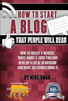 HOW TO START A BLOG THAT PEOPLE WILL READ: How to Create a Website, Write about a Topic You Love, Develop a Loyal Readership, and Make Six Figures Doing It 1484144732 Book Cover