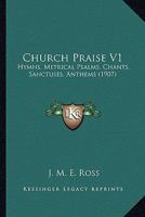 Church Praise V1: Hymns, Metrical Psalms, Chants, Sanctuses, Anthems 1164111736 Book Cover