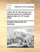 Lettre de M. de Calonne Au Citoyen Auteur Du Pra(c)Tendu Rapport Fait A S. M. Louis XVIII 2013261381 Book Cover