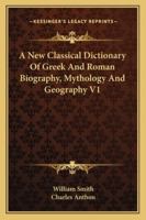 A New Classical Dictionary Of Greek And Roman Biography, Mythology And Geography V1 1428645721 Book Cover
