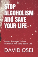 STOP ALCOHOLISM And SAVE YOUR LIFE: Fastest Roadmap To Cure Alcoholism And Enjoy Better Life. 1520135416 Book Cover