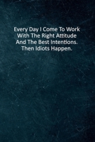 Everyday I Come To Work With The Right Attitude And The Best Intentions. Then Idiots Happen.: 6 X 9 Blank Lined Coworker Gag Gift Funny Office Notebook Journal 1671208080 Book Cover