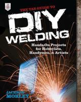 The Tab Guide to DIY Welding: Hands-On Projects for Hobbyists, Handymen, and Artists 0071799680 Book Cover
