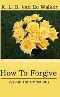 How to Forgive: - An Aid for Christians 1522968733 Book Cover